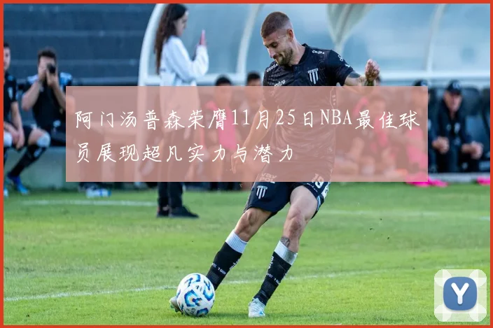 阿门汤普森荣膺11月25日NBA最佳球员展现超凡实力与潜力