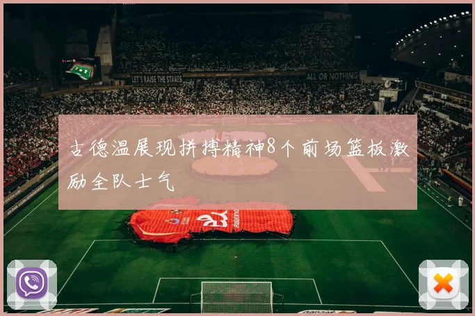 古德温展现拼搏精神8个前场篮板激励全队士气