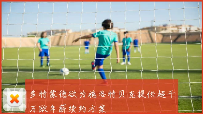 多特蒙德欲为施洛特贝克提供超千万欧年薪续约方案