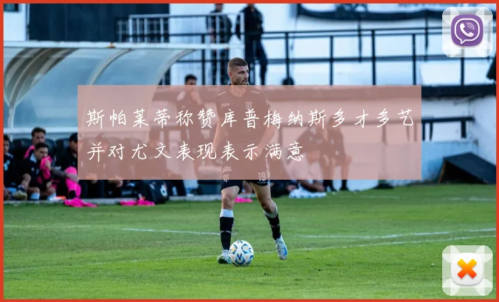 斯帕莱蒂称赞库普梅纳斯多才多艺并对尤文表现表示满意