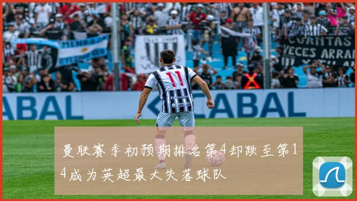 曼联赛季初预期排名第4却跌至第14成为英超最大失落球队