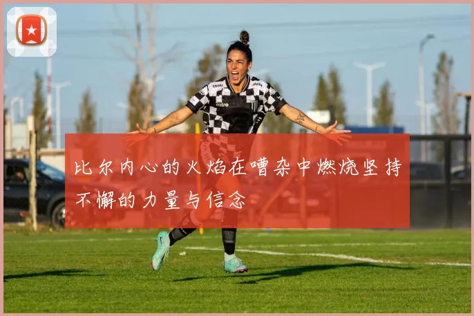 比尔内心的火焰在嘈杂中燃烧坚持不懈的力量与信念