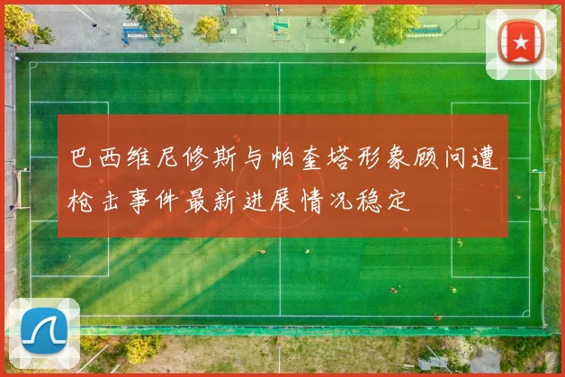 巴西维尼修斯与帕奎塔形象顾问遭枪击事件最新进展情况稳定