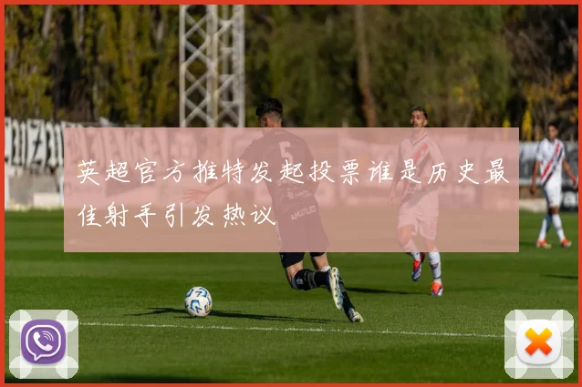 英超官方推特发起投票谁是历史最佳射手引发热议