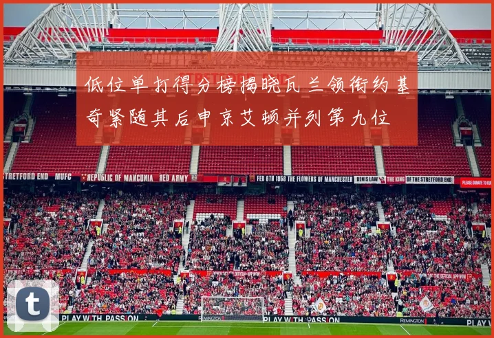 低位单打得分榜揭晓瓦兰领衔约基奇紧随其后申京艾顿并列第九位