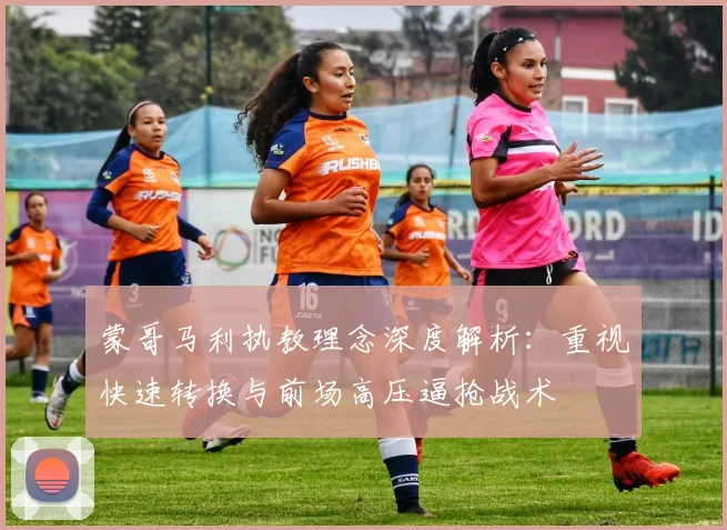 蒙哥马利执教理念深度解析：重视快速转换与前场高压逼抢战术