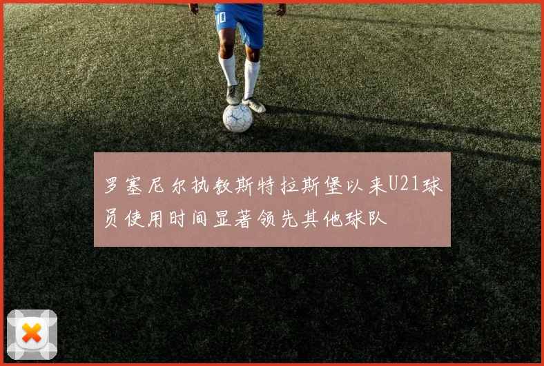罗塞尼尔执教斯特拉斯堡以来U21球员使用时间显著领先其他球队
