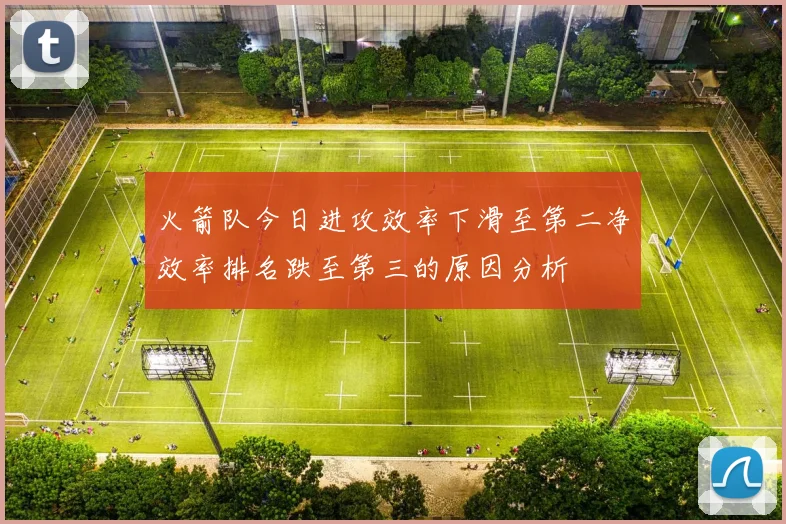 火箭队今日进攻效率下滑至第二净效率排名跌至第三的原因分析