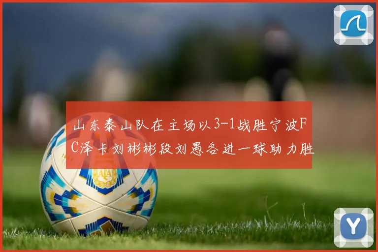 山东泰山队在主场以3-1战胜宁波FC泽卡刘彬彬段刘愚各进一球助力胜利