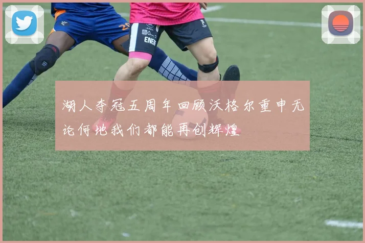 湖人夺冠五周年回顾沃格尔重申无论何地我们都能再创辉煌