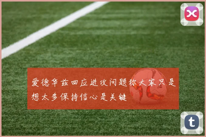 爱德华兹回应进攻问题称大家只是想太多保持信心是关键