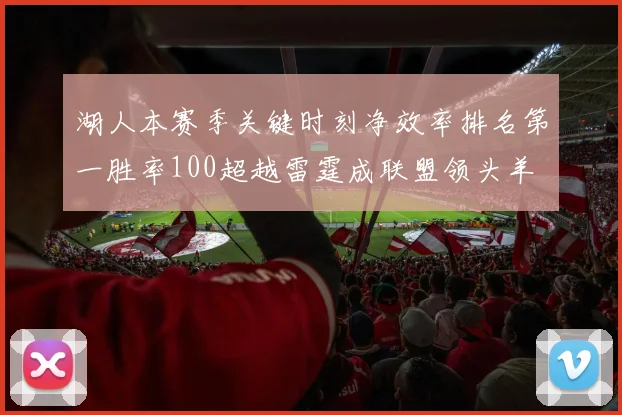 湖人本赛季关键时刻净效率排名第一胜率100超越雷霆成联盟领头羊
