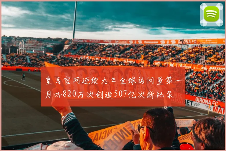 皇马官网连续九年全球访问量第一月均820万次创造507亿次新纪录