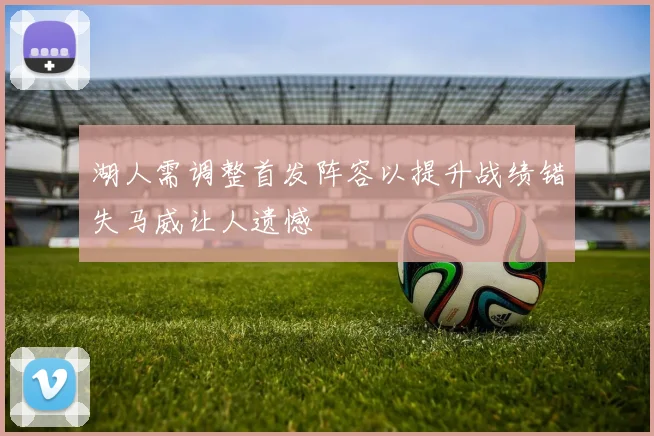 湖人需调整首发阵容以提升战绩错失马威让人遗憾