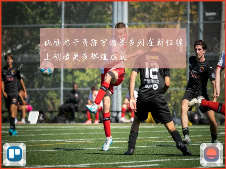 祝福沈子贵陈宇浩图多列在新征程上创造更多辉煌成就