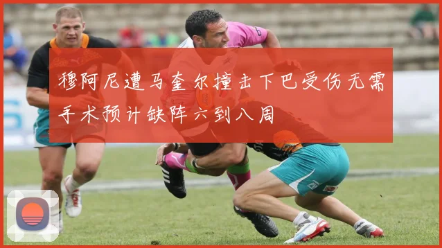 穆阿尼遭马奎尔撞击下巴受伤无需手术预计缺阵六到八周