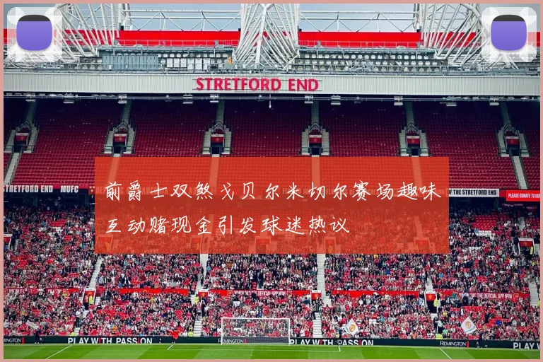 前爵士双煞戈贝尔米切尔赛场趣味互动赌现金引发球迷热议