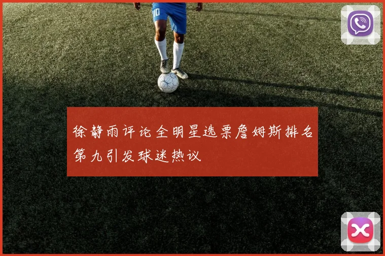 徐静雨评论全明星选票詹姆斯排名第九引发球迷热议