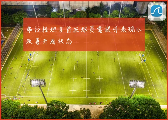 弗拉格坦言首发球员需提升表现以改善开局状态