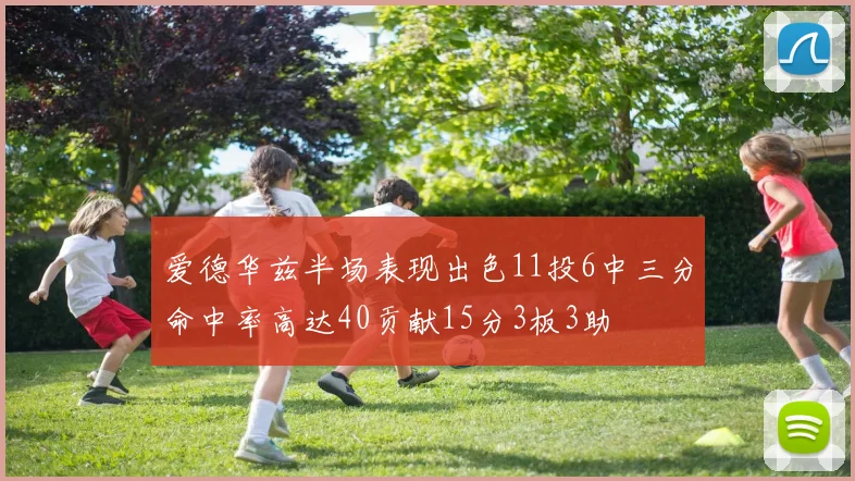 爱德华兹半场表现出色11投6中三分命中率高达40贡献15分3板3助