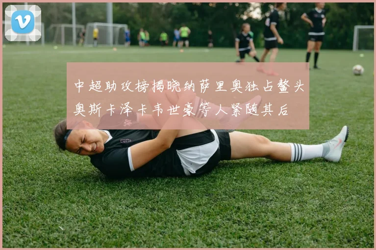 中超助攻榜揭晓纳萨里奥独占鳌头奥斯卡泽卡韦世豪等人紧随其后
