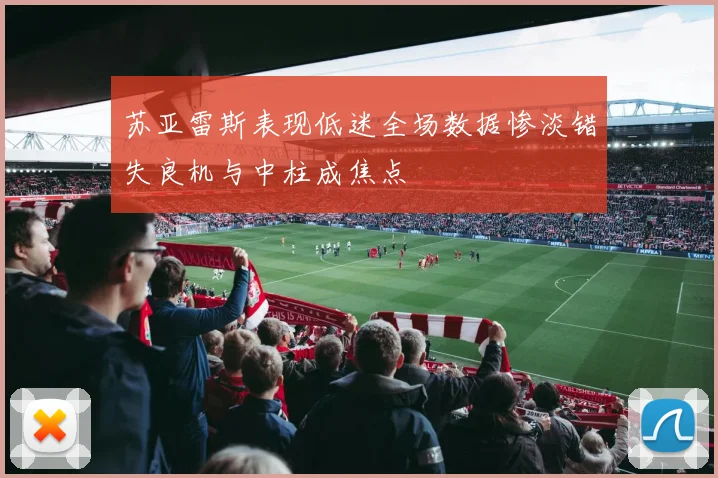 苏亚雷斯表现低迷全场数据惨淡错失良机与中柱成焦点